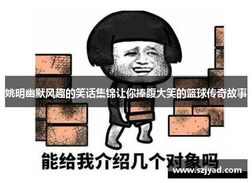姚明幽默风趣的笑话集锦让你捧腹大笑的篮球传奇故事