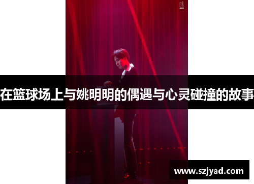 在篮球场上与姚明明的偶遇与心灵碰撞的故事