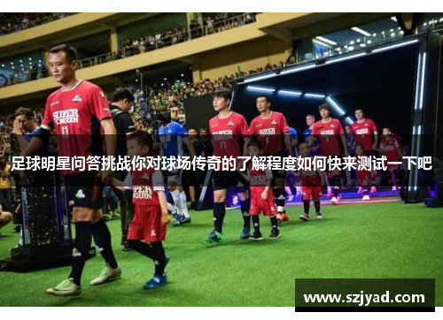 足球明星问答挑战你对球场传奇的了解程度如何快来测试一下吧