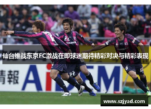 仙台维战东京FC激战在即球迷期待精彩对决与精彩表现