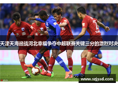 天津天海迎战河北幸福争夺中超联赛关键三分的激烈对决
