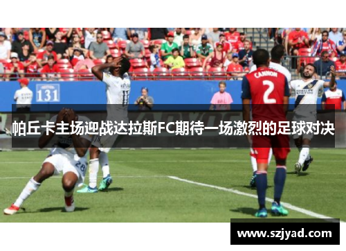 帕丘卡主场迎战达拉斯FC期待一场激烈的足球对决